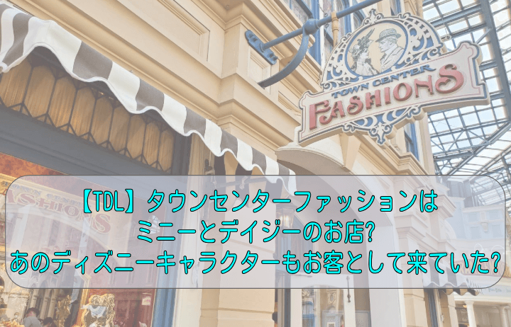 【TDL】タウンセンターファッションはミニーとデイジーのお店?あのディズニーキャラクターもお客として来ていた?