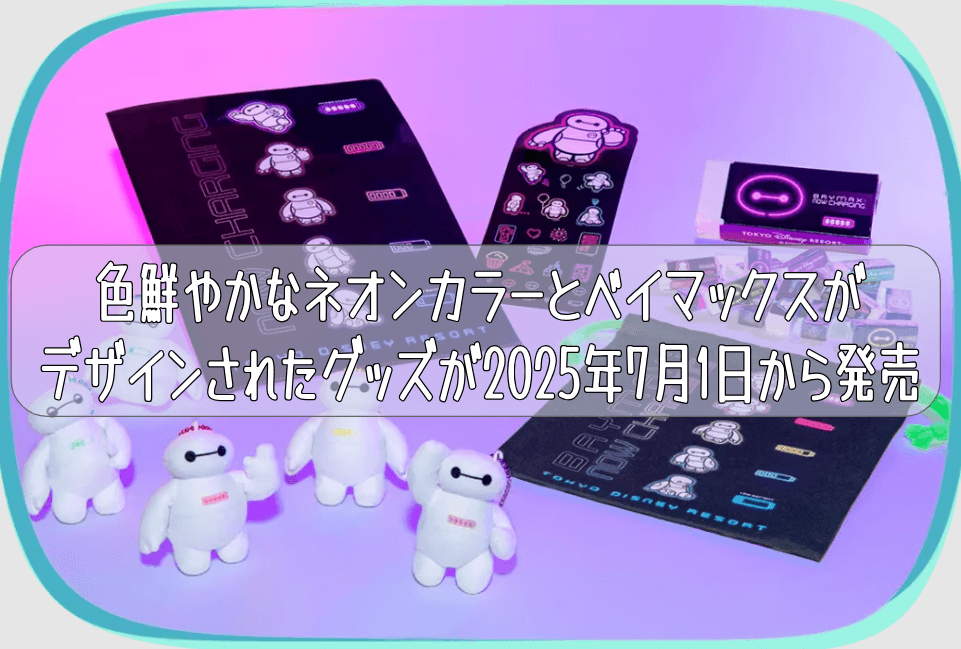 色鮮やかなネオンカラーとベイマックスがデザインされたグッズが2025年7月1日から発売