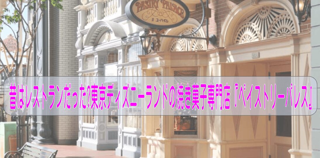 【ペイストリーパレス】昔はレストランだった?東京ディズニーランドの焼き菓子専門店