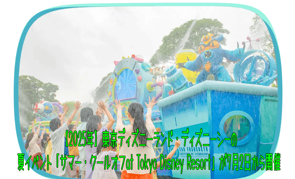 【2025年】東京ディズニーランド・ディズニーシーの夏イベント「サマー・クールオフat Tokyo Disney Resort」が7月2日から開催