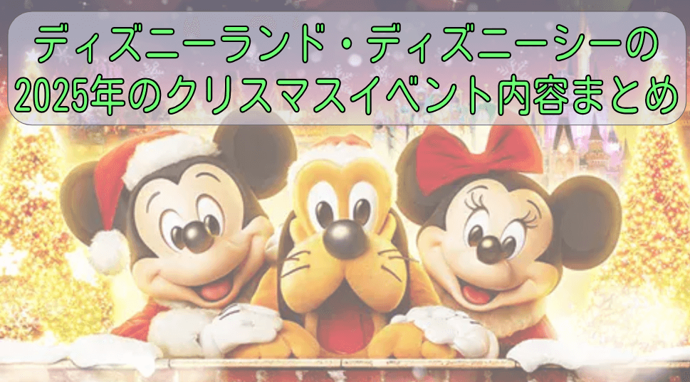 ディズニーランド・ディズニーシーの2025年のクリスマスイベント内容まとめ