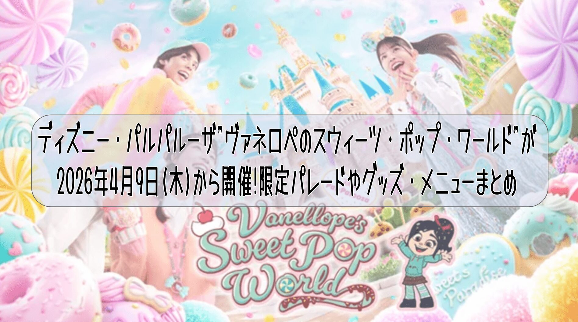ディズニー・パルパルーザ”ヴァネロペのスウィーツ・ポップ・ワールド”が2026年4月9日(木)から開催!限定パレードやグッズ・メニューまとめ