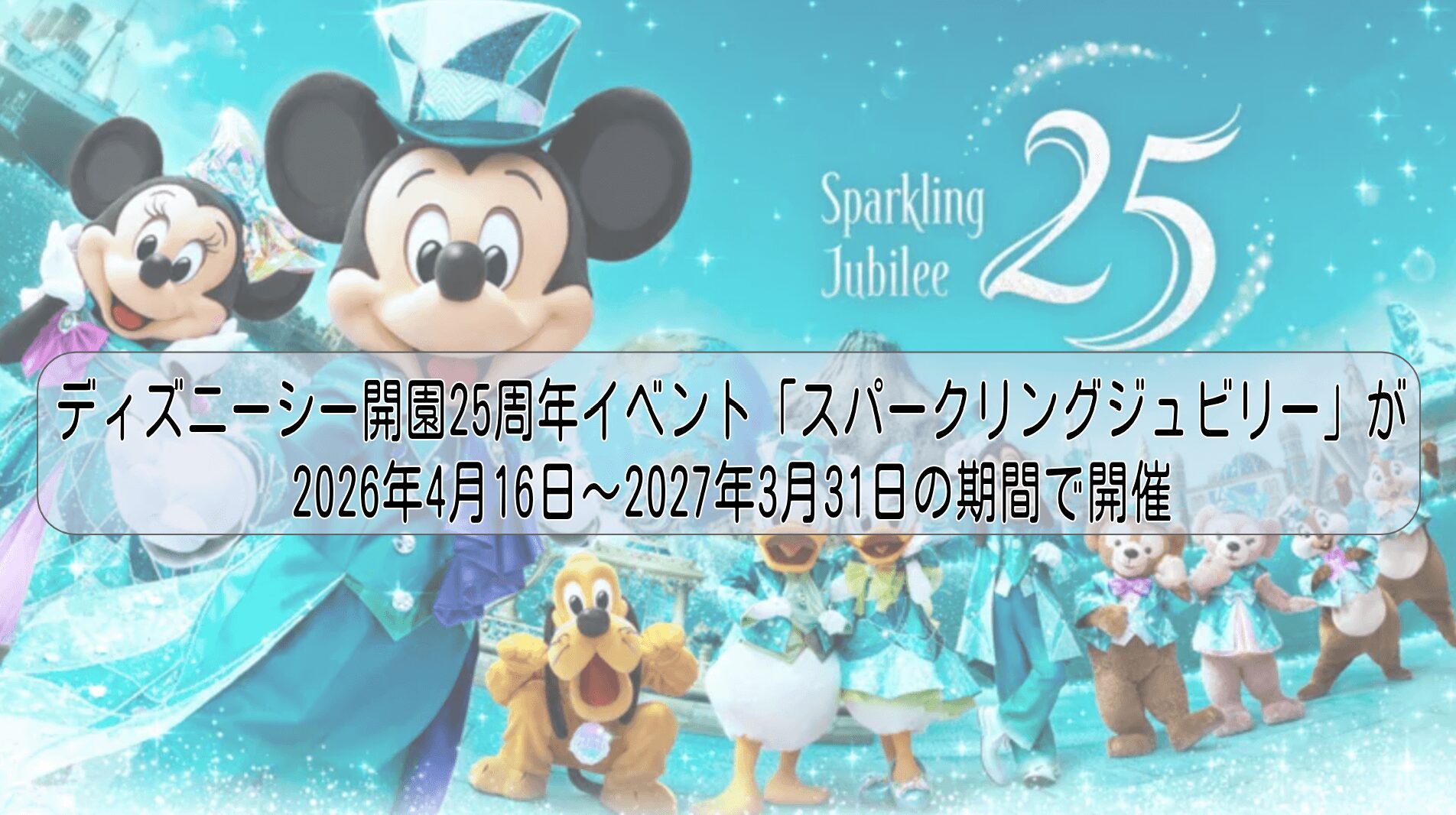 ディズニーシー開園25周年イベント「スパークリングジュビリー」が2026年4月16日～2027年3月31日の期間で開催