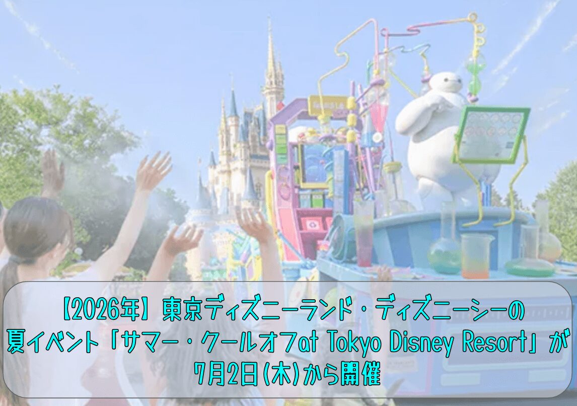 【2026年】東京ディズニーランド・ディズニーシーの夏イベント「サマー・クールオフat Tokyo Disney Resort」が7月2日(木)から開催